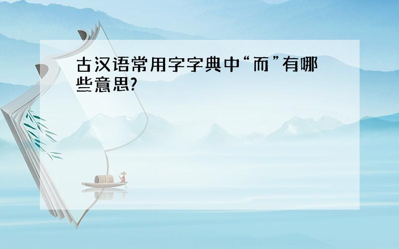 古汉语常用字字典中“而”有哪些意思?
