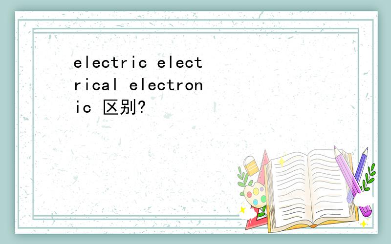 electric electrical electronic 区别?