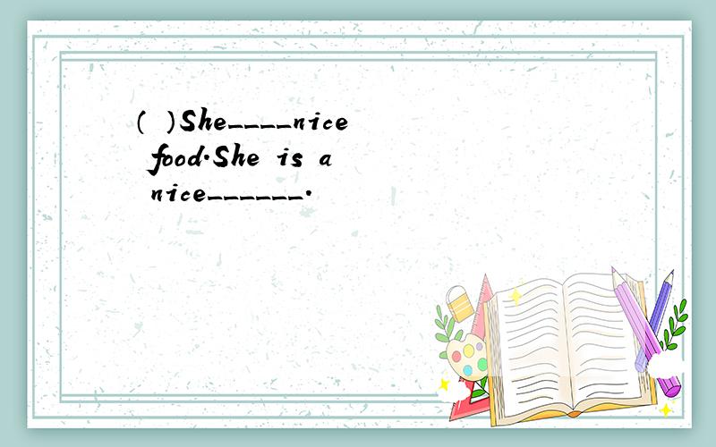 （ ）She____nice food.She is a nice______.