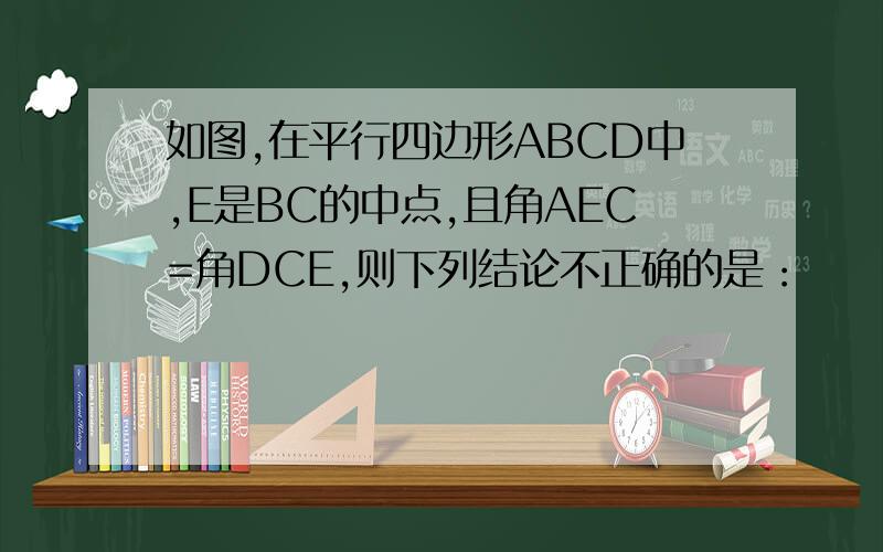 如图,在平行四边形ABCD中,E是BC的中点,且角AEC=角DCE,则下列结论不正确的是：