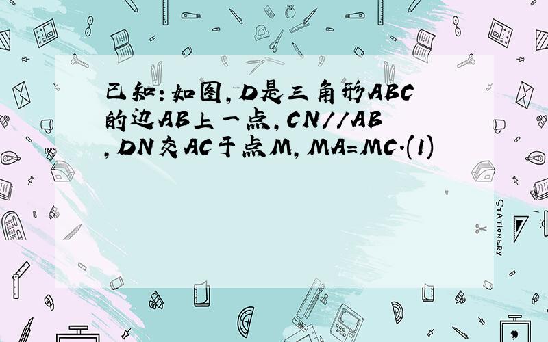 已知：如图,D是三角形ABC的边AB上一点,CN//AB,DN交AC于点M,MA=MC.(1)