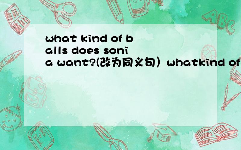 what kind of balls does sonia want?(改为同义句）whatkind of balls