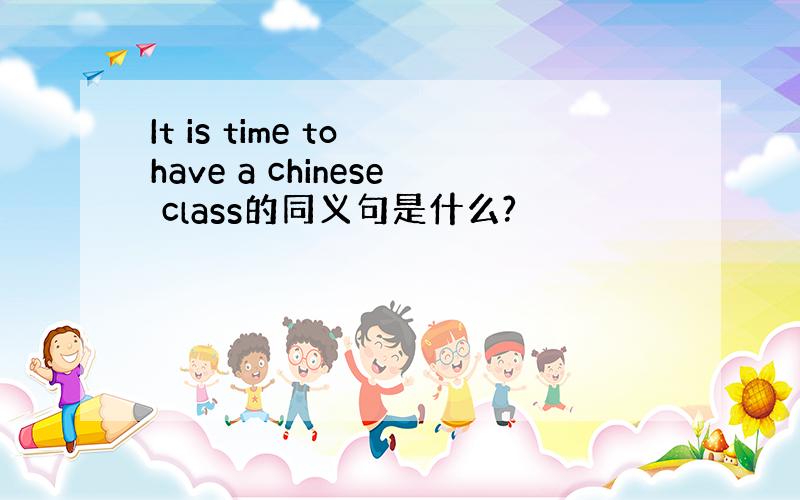 It is time to have a chinese class的同义句是什么?