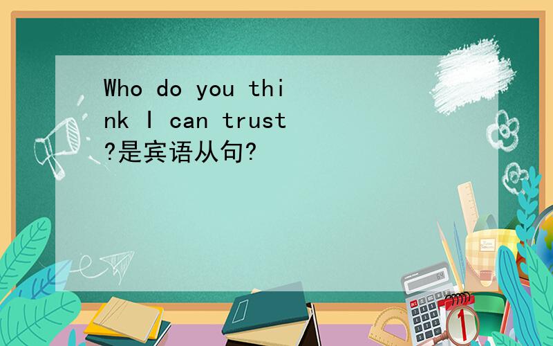Who do you think I can trust?是宾语从句?