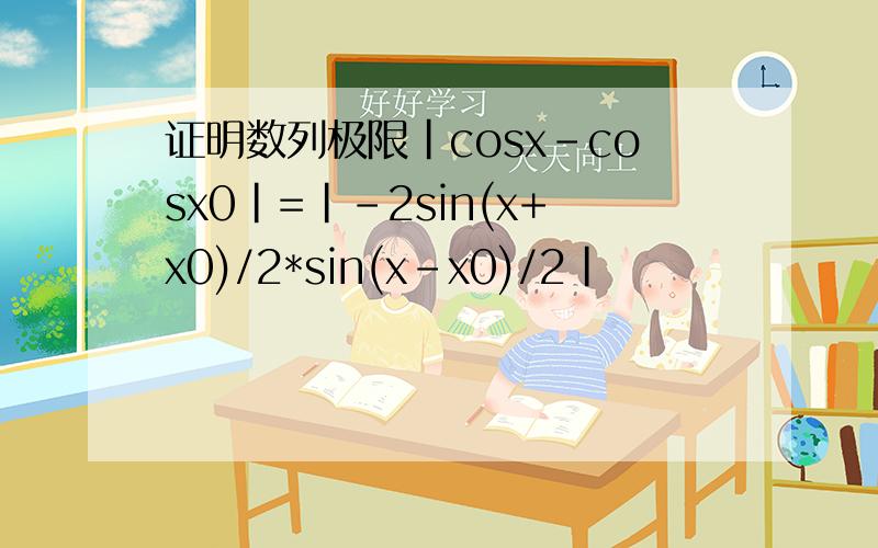 证明数列极限|cosx-cosx0|=|-2sin(x+x0)/2*sin(x-x0)/2|