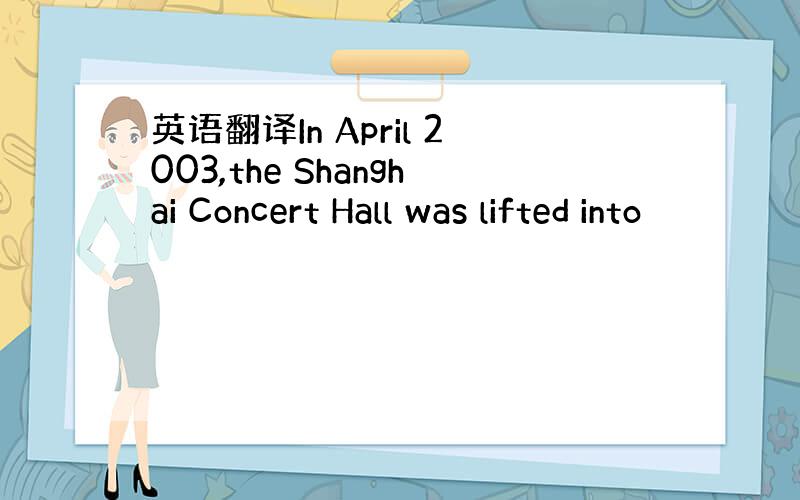英语翻译In April 2003,the Shanghai Concert Hall was lifted into