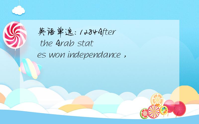 英语单选：1284After the Arab states won independance ,