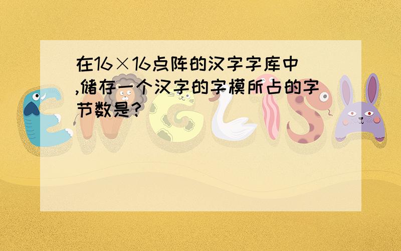 在16×16点阵的汉字字库中,储存一个汉字的字模所占的字节数是?