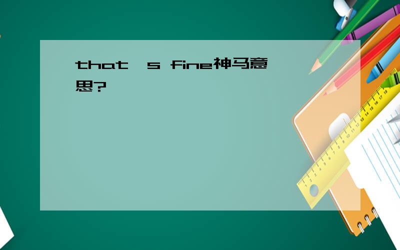 that's fine神马意思?