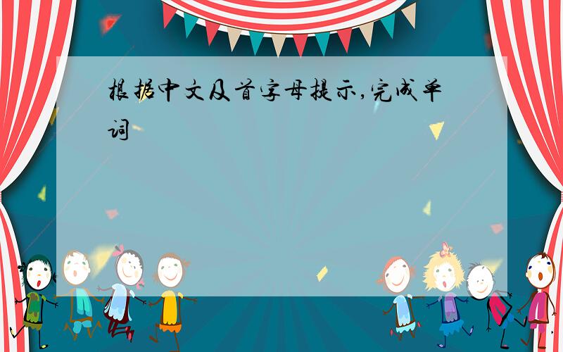 根据中文及首字母提示,完成单词