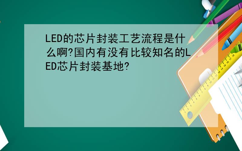 LED的芯片封装工艺流程是什么啊?国内有没有比较知名的LED芯片封装基地?