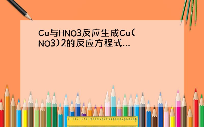 Cu与HNO3反应生成Cu(NO3)2的反应方程式…