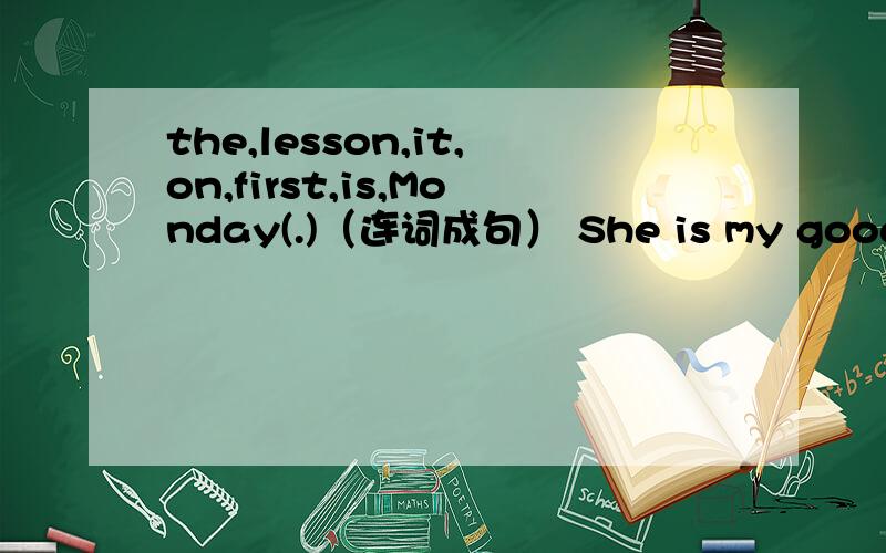 the,lesson,it,on,first,is,Monday(.)（连词成句） She is my good fri