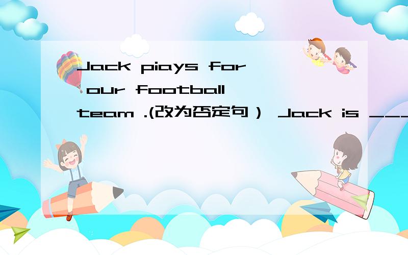 Jack piays for our football team .(改为否定句） Jack is ___ ___ __