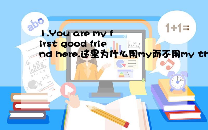 1.You are my first good friend here.这里为什么用my而不用my the?