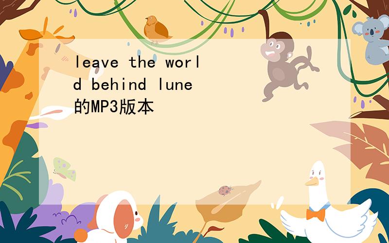 leave the world behind lune 的MP3版本