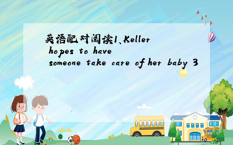 英语配对阅读1、Keller hopes to have someone take care of her baby 3