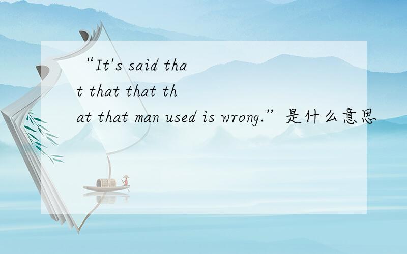 “It's said that that that that that man used is wrong.”是什么意思