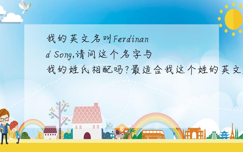 我的英文名叫Ferdinand Song,请问这个名字与我的姓氏相配吗?最适合我这个姓的英文名是什么?谢