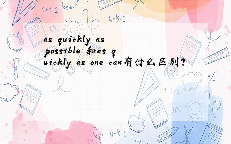 as quickly as possible 和as quickly as one can有什么区别?