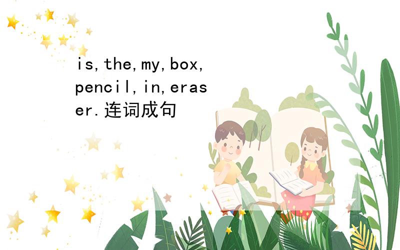 is,the,my,box,pencil,in,eraser.连词成句