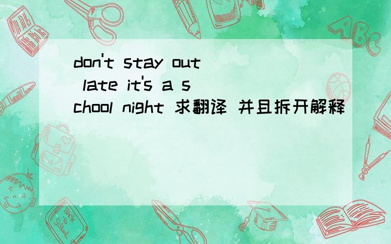 don't stay out late it's a school night 求翻译 并且拆开解释