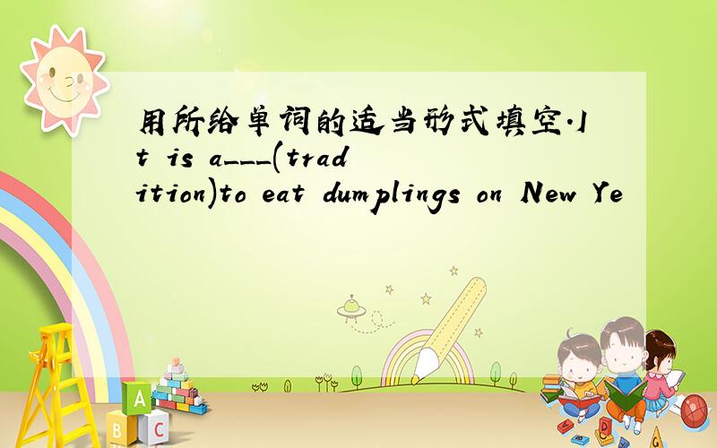 用所给单词的适当形式填空.It is a___(tradition)to eat dumplings on New Ye