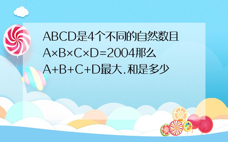 ABCD是4个不同的自然数且A×B×C×D=2004那么A+B+C+D最大.和是多少