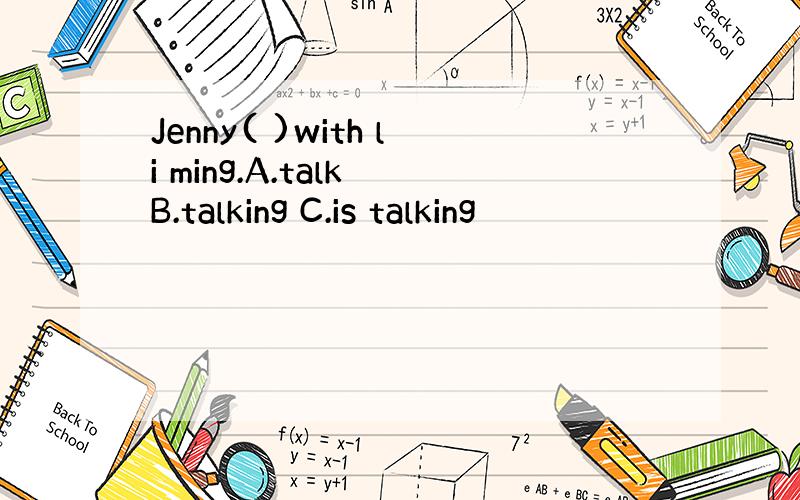 Jenny( )with li ming.A.talk B.talking C.is talking
