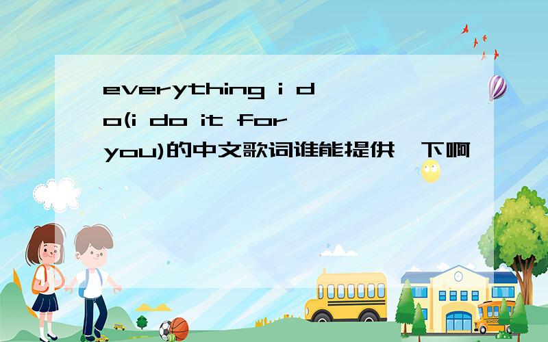 everything i do(i do it for you)的中文歌词谁能提供一下啊