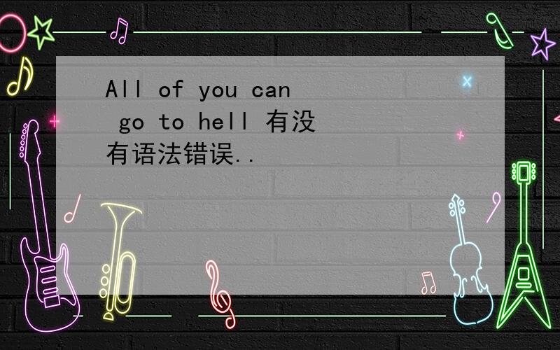 All of you can go to hell 有没有语法错误..