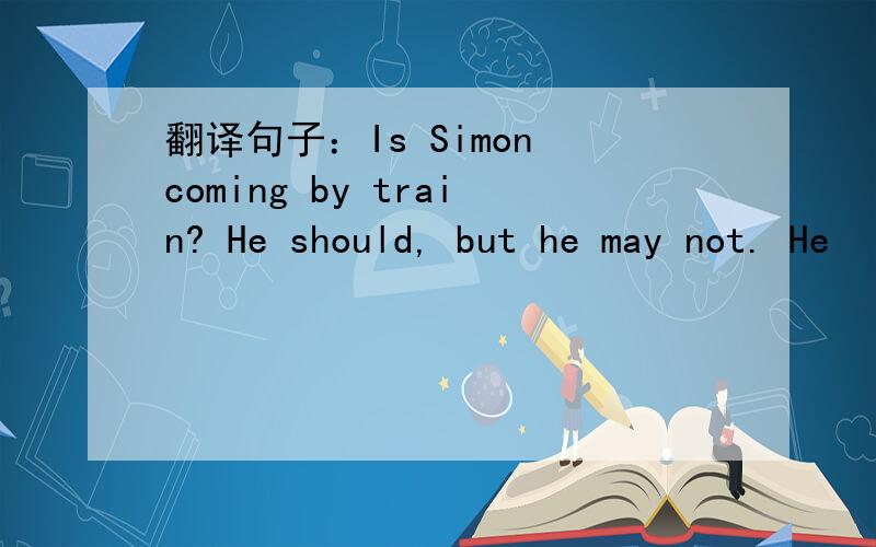 翻译句子：Is Simon coming by train? He should, but he may not. He