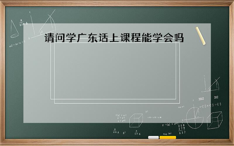 请问学广东话上课程能学会吗