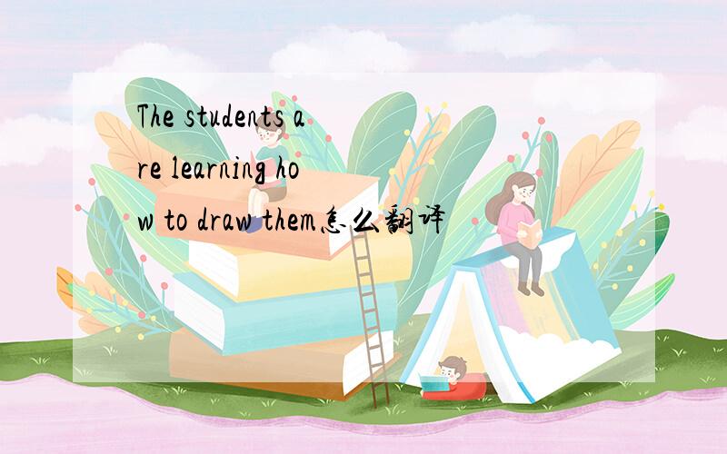 The students are learning how to draw them怎么翻译