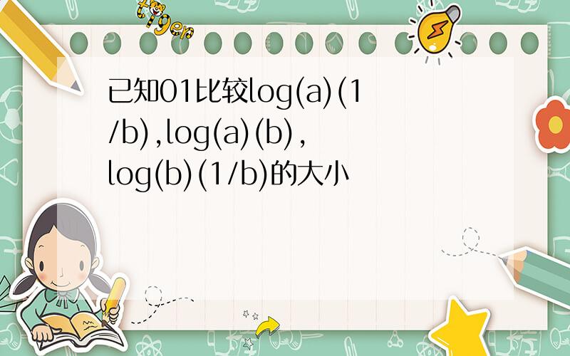已知01比较log(a)(1/b),log(a)(b),log(b)(1/b)的大小