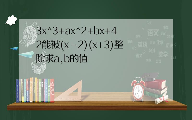 3x^3+ax^2+bx+42能被(x-2)(x+3)整除求a,b的值