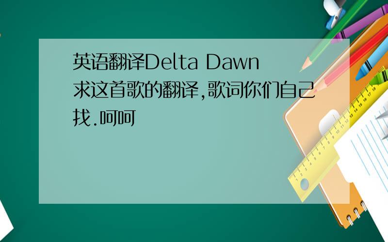 英语翻译Delta Dawn求这首歌的翻译,歌词你们自己找.呵呵
