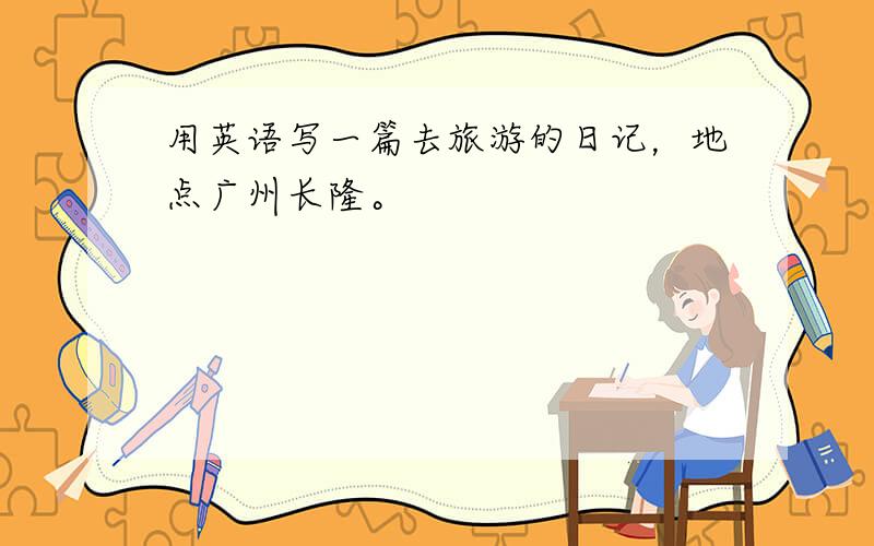 用英语写一篇去旅游的日记，地点广州长隆。