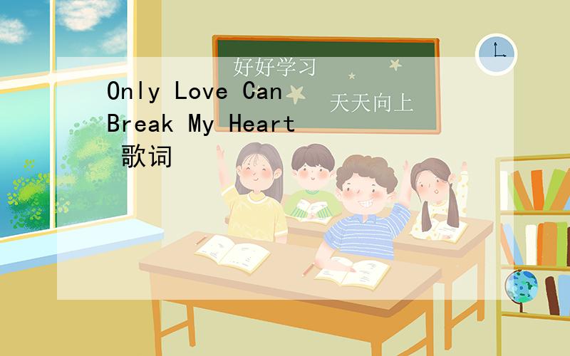 Only Love Can Break My Heart 歌词