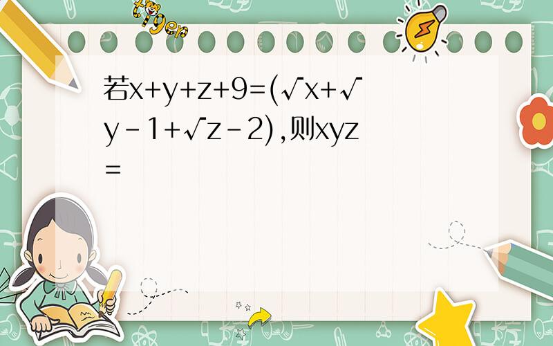 若x+y+z+9=(√x+√y-1+√z-2),则xyz=