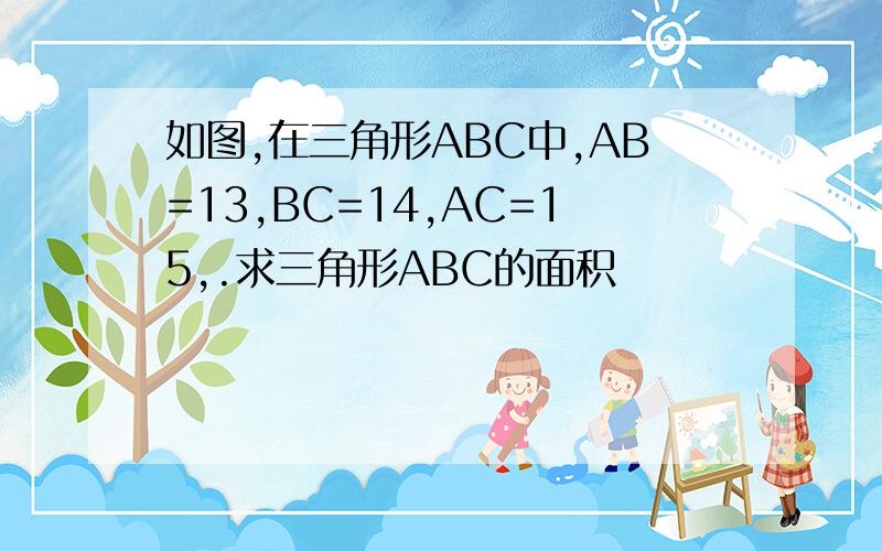 如图,在三角形ABC中,AB=13,BC=14,AC=15,.求三角形ABC的面积