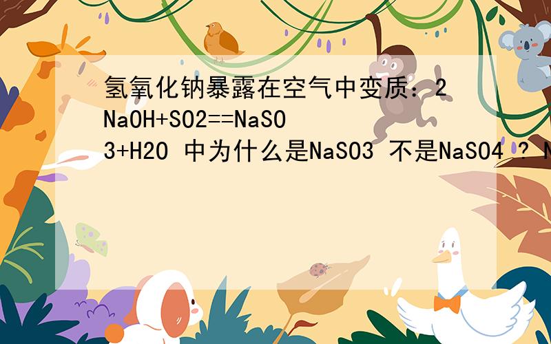 氢氧化钠暴露在空气中变质：2NaOH+SO2==NaSO3+H2O 中为什么是NaSO3 不是NaSO4 ? NaSO3