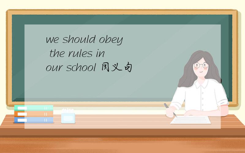 we should obey the rules in our school 同义句