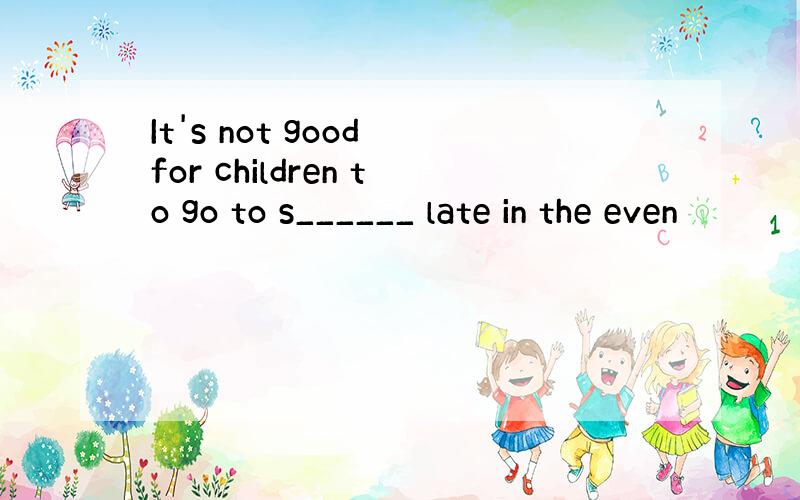 It's not good for children to go to s______ late in the even
