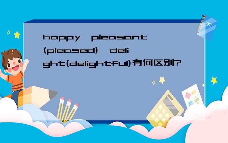 happy,pleasant(pleased),delight(delightful)有何区别?