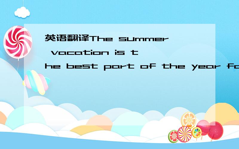 英语翻译The summer vacation is the best part of the year for mos