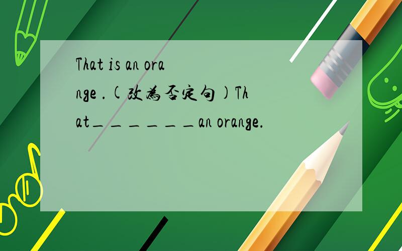 That is an orange .(改为否定句)That______an orange.
