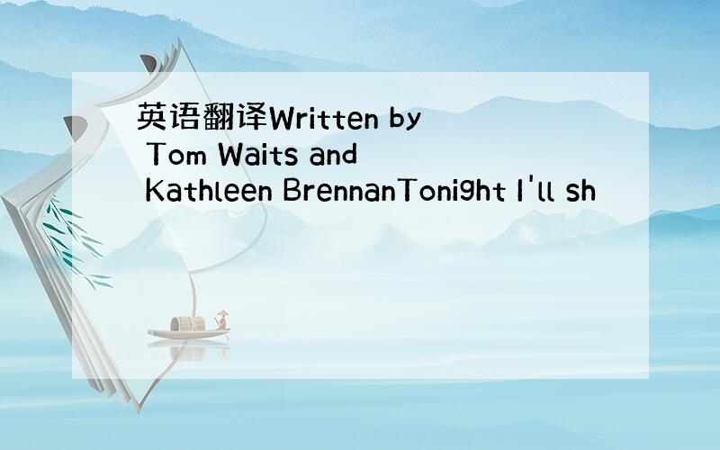 英语翻译Written by Tom Waits and Kathleen BrennanTonight I'll sh