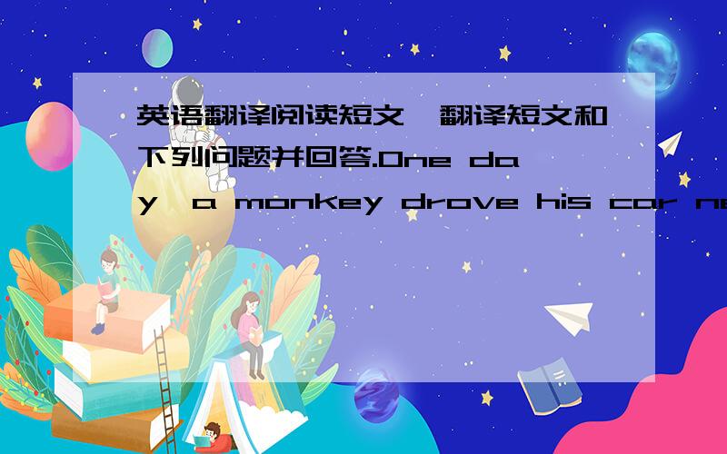 英语翻译阅读短文,翻译短文和下列问题并回答.One day,a monkey drove his car near a
