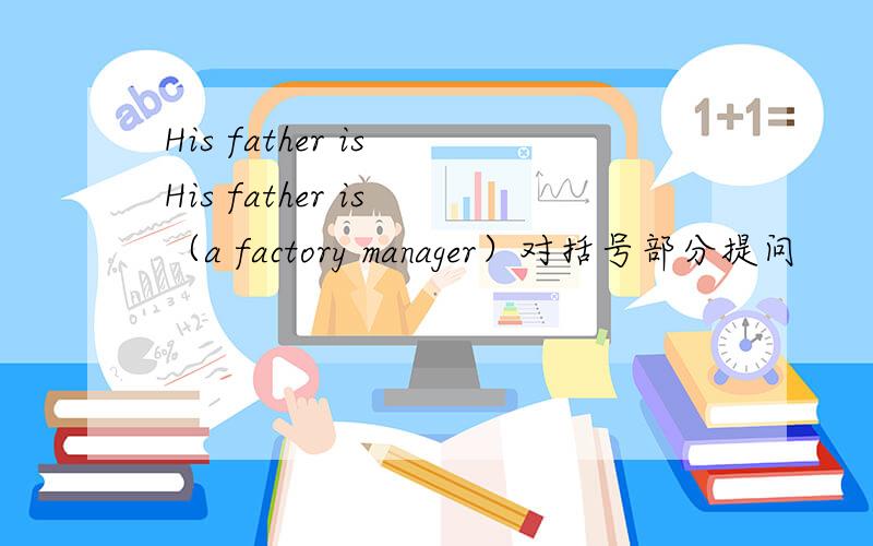 His father is His father is （a factory manager）对括号部分提问